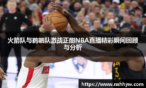 火箭队与鹈鹕队激战正酣NBA直播精彩瞬间回顾与分析
