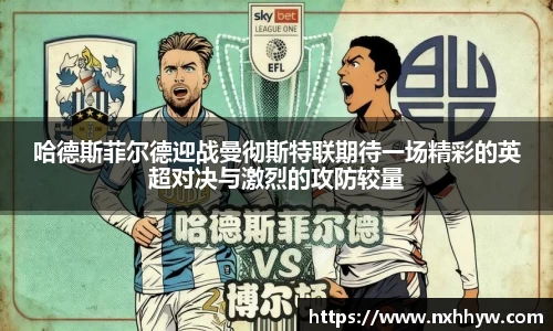 哈德斯菲尔德迎战曼彻斯特联期待一场精彩的英超对决与激烈的攻防较量